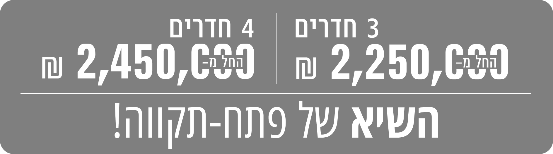 3 חדרים החל מ-2,250,000 ₪, 4 חדרים החל מ-2,450,000 ₪